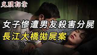 【淫欲奇案】女子慘遭男友殺害分尸，長江大橋拋尸案 | 真實案件 | 大案紀實 | 奇聞異事 | 犯罪 | 男女 | 夫妻 | 情殺 | 出軌 | 迷奸