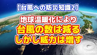 【台風への防災知識②】地球温暖化により、台風の数は減る。しかし、威力は増す