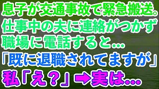 【スカッとする話】息子が交通事故で緊急搬送。仕事中の夫に連絡がつかず職場に電話すると「既に退職されてますが」私「え？」→実は...