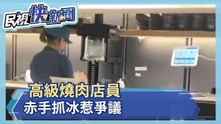 高級燒肉店員 赤手抓冰惹爭議－民視新聞