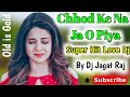 _Chhod_Ke_Na_Ja_O_Piya_[Old_Is_Gold]_Super_Hite_Love_Dj_Song_By_Dj_Jagat_Raj