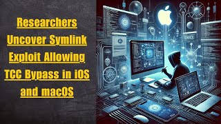 Researchers Uncover Symlink Exploit Allowing TCC Bypass in iOS and macOS