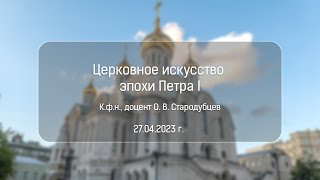 Лекция «Церковное искусство эпохи Петра I». К.ф.н., доцент О. В. Стародубцев