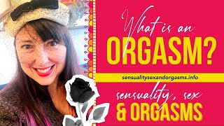 What IS an Orgasm? Sensuality, Sex \u0026 Orgasms