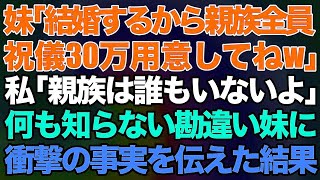 【スカッとする話】妹「結婚するから親族全員祝儀30万用意してねw」私「親族は誰もいないよ」何も知らない勘違い妹に衝撃の事実を伝えた結果w【修羅場】