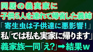 【スカッとする話】同居の義実家に子供5人を連れて帰省した義姉「寄生虫は子供達に悪影響！」私「では私も実家に帰ります」義家族一同「え？」→結果w