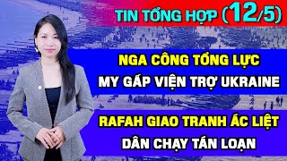 Tin Tổng Hợp (12/5): Nga Công Tổng Lực, Mỹ Hỗ Trợ Gấp Ukraine. Rafah Ác Chiến, 110.000 Dân Chạy Trốn