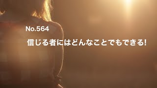 No.564 信じる者にはどんなことでもできる!