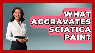 What Aggravates Sciatica Pain? - Pain Medicine Network