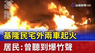 基隆民宅外兩車起火 居民：曾聽到爆竹聲