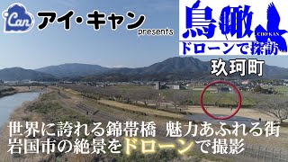 【世界に誇れる錦帯橋や美しい錦川、岩国のシロヘビ、錦川清流線など魅力あふれる街　岩国市の絶景をドローンで撮影】鳥瞰ドローンで探訪～岩国編～　＃9  玖珂町