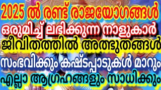 2025 ൽ രണ്ട് രാജയോഗങ്ങൾഒരുമിച്ച് ലഭിക്കുന്നനാളുകാർജീവിതത്തിൽ അത്ഭുതങ്ങൾ സംഭവിക്കുംകഷ്ടപ്പാടുകൾ മാറും