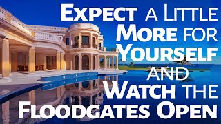 Abraham Hicks ~ Expect a little more for yourself and watch the floodgates open