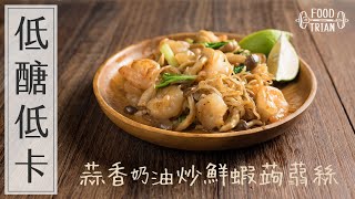 低醣×低卡×高蛋白 [蒜香奶油炒鮮蝦蒟蒻絲] | 食物練 Food Train