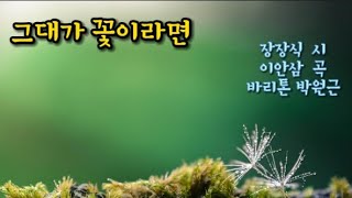 그대가 꽃이라면 (장장식 시/이안삼 곡) 바리톤 박원근