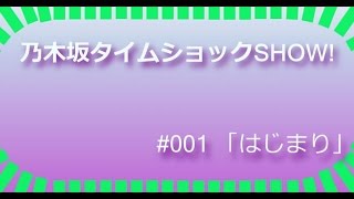 乃木坂タイムショックSHOW!　#001「はじまり」