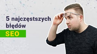 5 najczęstszych błędów w SEO i co z nimi zrobić