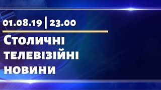 Столичні телевізійні новини | 01.08.19 | 23.00