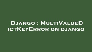 Django : MultiValueDictKeyError on django