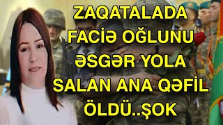 ZAQATALADA FACİƏ OĞLUNU ƏSGƏR YOLA SALAN ANA QƏFİL ÖLDÜ..