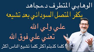 الوهابي د.مجاهد يكفر المتشيع السوداني لانه قال علي ولي الله والتي تعني حسب زعمه علي فوق الله