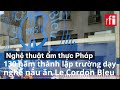 nghệ thuật ẩm thực pháp 130 năm thành lập trường dạy nghề nấu ăn le cordon bleu