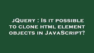 jQuery : Is it possible to clone html element objects in JavaScript?
