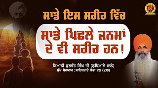 ਸਾਡੇ ਇਸ ਸਰੀਰ ਵਿੱਚ ਸਾਡੇ ਪਿਛਲੇ ਜਨਮਾਂ ਦੇ ਵੀ ਸਰੀਰ ਹਨ! Giani Kulwant Singh Ji Ludhiane Wale