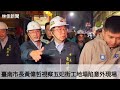 臺南市長黃偉哲視察五妃街工地塌陷意外現場，要求全面檢測以市民安全為最優先考量