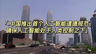 中国推出首个人工智能道德规范，确保人工智能处于人类控制之下