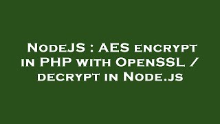 NodeJS : AES encrypt in PHP with OpenSSL / decrypt in Node.js