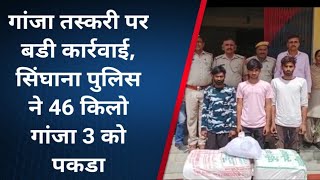 #singhana: सिंघाना पुलिस ने 46 किलो गांजा पकडा, तस्करी में 3 आरोपियों को किया गिरफ्तार #गांजातस्करी