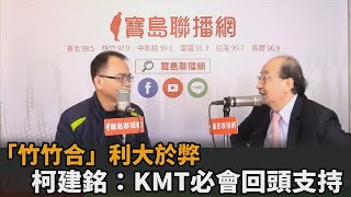 狠批「竹竹苗」假議題！「竹竹合」利大於弊　柯建銘：KMT必會回頭支持－民視新聞