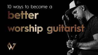 10 Ways How To Become a Better Worship Guitarist | Worship Guitar Skills