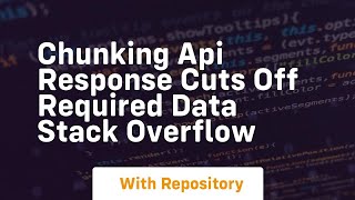 chunking api response cuts off required data stack overflow