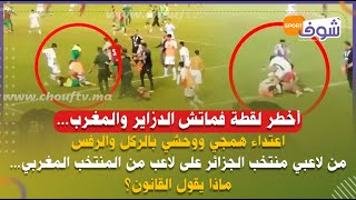 أخطر لقطة فماتش الدزاير والمغرب..اعتداء همجي بالركل من لاعبي منتخب الجزائر على لاعب من منتخب المغرب