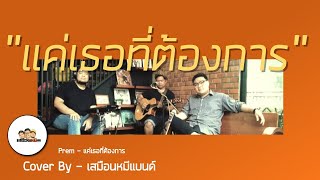 แค่เธอที่ต้องการ Prem Cover By เสมือนหมี Band