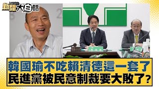 韓國瑜不吃賴清德這一套了 民進黨被民意制裁要大敗了？【#新聞大白話】20250212-8｜#葉元之#陳揮文#鄭村棋