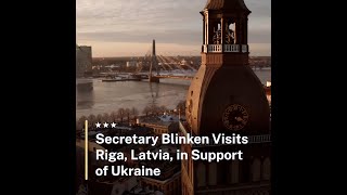 Secretary Blinken Visits, Riga, Latvia, in Support of Ukraine