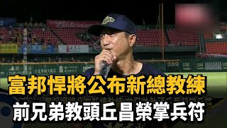 富邦悍將公布新總教練 前兄弟教頭丘昌榮掌兵符－民視新聞