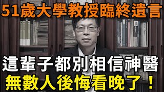 51歲大學教授臨終遺言：這輩子都別相信神醫！無數人後悔知道晚了【平安是福】