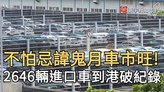 不怕忌諱鬼月車市旺! 2646輛進口車到港破紀錄｜寰宇新聞20200826