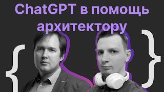 ChatGPT в помощь архитектору / Николай Голов, Иван Шумов