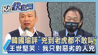 快新聞／韓國瑜評「兇到老虎都不敢叫」　王世堅笑：我只對惡劣的人兇－民視新聞