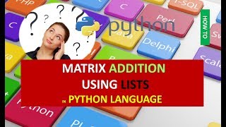 MATRIX ADDITION USING LISTS IN PYTHON LANGUAGE