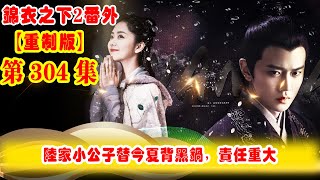 《錦衣之下2》番外（2021重制版）第304集：陸家小公子替今夏背黑鍋，責任重大，陸繹親自試味，新品糕點的味道不過如此 #任嘉伦 #谭松韵