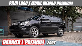 HARRIER L PREMIUM 2007 , PILIH MOBIL LCGC ATAU PREMIUM CAR , HARGA DI BAWAH 200 JUTA