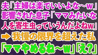 【スカッとする話】夫「専業主婦は楽でいいよな〜w」影響された息子「ママみたいな寄生虫出ていけばいいのにw」→我慢の限界を超えた私「ママやめるね〜w」「え！？」結果w【修羅場】