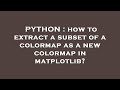 PYTHON : how to extract a subset of a colormap as a new colormap in matplotlib?