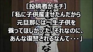 ［投稿者がキチ］「私に子供産ませたんだから旦那には一生子供を養ってほしかった。それなのに、あんな復讐されるなんて・・」メシウマなお話